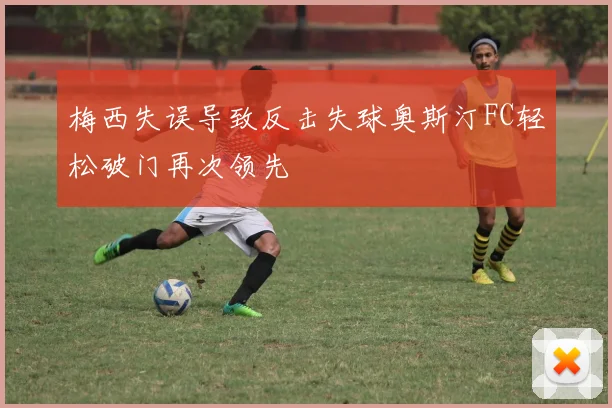 梅西失误导致反击失球奥斯汀FC轻松破门再次领先