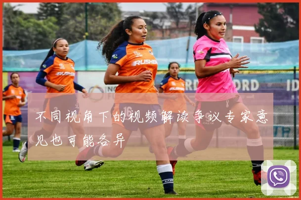 不同视角下的视频解读争议专家意见也可能各异